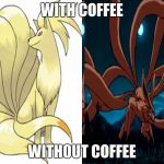 nine tailed fox | WITH COFFEE; WITHOUT COFFEE | image tagged in nine tailed fox | made w/ Imgflip meme maker