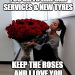 Lots of roses | WHY CANT GUYS GIVE YOU GIFTS LIKE CAR SERVICES & NEW TYRES; KEEP THE ROSES AND I LOVE YOU FOR THE SIDE CHICK | image tagged in lots of roses | made w/ Imgflip meme maker