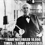 Trump edison  | THOMAS EDISON- OPTIMIST; “I HAVE NOT FAILED 10,000 TIMES. … I HAVE SUCCEEDED IN PROVING THAT THOSE 10,000 WAYS WILL NOT WORK.” | image tagged in trump edison | made w/ Imgflip meme maker