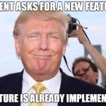 Donald Trump Smug | CLIENT ASKS FOR A NEW FEATURE; FEATURE IS ALREADY IMPLEMENTED | image tagged in donald trump smug | made w/ Imgflip meme maker