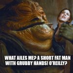 Roger Ailes | WHAT AILES ME? A SHORT FAT MAN    WITH GRUBBY HANDS!
O'REILLY? | image tagged in roger ailes | made w/ Imgflip meme maker