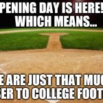 baseball | OPENING DAY IS HERE!!!    WHICH MEANS... WE ARE JUST THAT MUCH CLOSER TO COLLEGE FOOTBALL! | image tagged in baseball | made w/ Imgflip meme maker