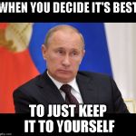 nonplussed putin border | WHEN YOU DECIDE IT'S BEST; TO JUST KEEP IT TO YOURSELF | image tagged in nonplussed putin border | made w/ Imgflip meme maker