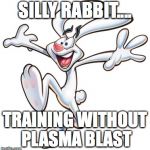 Trix Rabbit | SILLY RABBIT.... TRAINING WITHOUT PLASMA BLAST | image tagged in trix rabbit | made w/ Imgflip meme maker