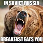 Bear angry | IN SOVIET RUSSIA; BREAKFAST EATS YOU | image tagged in in soviet russia,breakfast | made w/ Imgflip meme maker