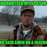 One Can Never Be Too Cautious... | I JUST GUARANTEED MY SPOT IN HEAVEN; I LIKED AND SAID AMEN ON A FACEBOOK POST | image tagged in confused hillbilly,memes,lynch1979 | made w/ Imgflip meme maker