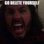 Matt Hardy delete | GO DELETE YOURSELF | image tagged in matt hardy delete | made w/ Imgflip meme maker