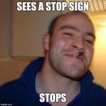 Ggg | SEES A STOP SIGN; STOPS | image tagged in good guy greg,ggg | made w/ Imgflip meme maker