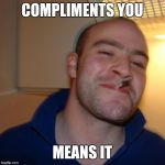 Ggg | COMPLIMENTS YOU; MEANS IT | image tagged in ggg,good guy greg | made w/ Imgflip meme maker