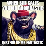 Biggie Cheese | WHEN SHE CALLS YOU MR BOOMBASTIC; INSTEAD OF MR FANTASTIC. | image tagged in biggie cheese | made w/ Imgflip meme maker
