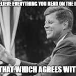 jfk | DON'T BELIEVE EVERYTHING YOU READ ON THE INTERNET; ONLY THAT WHICH AGREES WITH YOU | image tagged in jfk | made w/ Imgflip meme maker