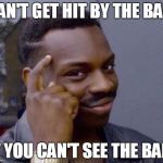 me playing dodgeball | CAN'T GET HIT BY THE BALL; IF YOU CAN'T SEE THE BALL | image tagged in rollsafe | made w/ Imgflip meme maker