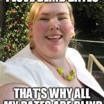 ugly fat woman | I LOVE BLIND DATES; THAT'S WHY ALL MY DATES ARE BLIND | image tagged in ugly fat woman | made w/ Imgflip meme maker