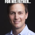 What could go wrong? | WITH NO EXPERIENCE OUTSIDE OF WORKING FOR HIS FATHER... MEET THE NEW "SECRETARY OF EVERYTHING" | image tagged in jared kushner,trump | made w/ Imgflip meme maker