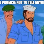 GI Joe | YOU PROMISE NOT TO TELL ANYONE? | image tagged in gi joe | made w/ Imgflip meme maker