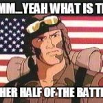 GI JOE | HMM...YEAH WHAT IS THE; OTHER HALF OF THE BATTLE? | image tagged in gi joe | made w/ Imgflip meme maker