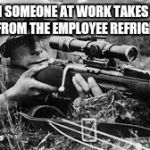 ww2 sniper | WHEN SOMEONE AT WORK TAKES YOUR DRINK FROM THE EMPLOYEE REFRIGERATOR | image tagged in ww2 sniper | made w/ Imgflip meme maker