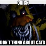 N Chica piza | QUICK; DON'T THINK ABOUT CATS | image tagged in n chica piza | made w/ Imgflip meme maker