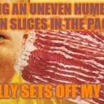 Bacon Kid | HAVING AN UNEVEN NUMBER OF BACON SLICES IN THE PACKAGE; REALLY SETS OFF MY OCD | image tagged in bacon kid | made w/ Imgflip meme maker
