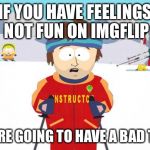 Enjoy some Upvotes only ,enjoying trolling other's advised but have fun and Upvote  | IF YOU HAVE FEELINGS NOT FUN ON IMGFLIP; YOU'RE GOING TO HAVE A BAD TIME | image tagged in bad time southpark,funny,gifs,memes,animals,dogs | made w/ Imgflip meme maker