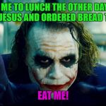 JokerDeadlyChoices | MY EX INVITED ME TO LUNCH THE OTHER DAY, SO I SHOWED UP DRESSED LIKE JESUS AND ORDERED BREAD THEN TOLD HER TO; EAT ME! | image tagged in jokerdeadlychoices,ex jokes,funny or not | made w/ Imgflip meme maker
