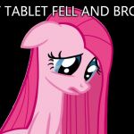 sad pinkie pie | MY TABLET FELL AND BROKE | image tagged in sad pinkie pie | made w/ Imgflip meme maker