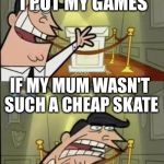 Fairly Odd Parents | THIS IS WHERE I PUT MY GAMES; IF MY MUM WASN'T SUCH A CHEAP SKATE | image tagged in fairly odd parents | made w/ Imgflip meme maker