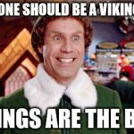 Buddy the Elf | EVERYONE SHOULD BE A VIKINGS FAN; VIKINGS ARE THE BEST | image tagged in buddy the elf | made w/ Imgflip meme maker