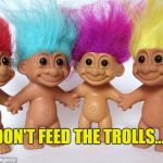Don't Feed the Trolls... | DON'T FEED THE TROLLS... | image tagged in trolls,downvoters are bad,upvoters are good,don't feed the trolls | made w/ Imgflip meme maker