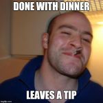 Good guy greg | DONE WITH DINNER; LEAVES A TIP | image tagged in ggg,good guy greg,memes | made w/ Imgflip meme maker