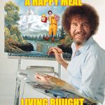 Bob Ross pro tip #16: "Don't paint hungry". Bob Ross Week ... A Lafonso Event | AND THERE'S A HAPPY MEAL LIVING RIIIIGHT HERE | image tagged in bob ross meme,memes,funny memes | made w/ Imgflip meme maker