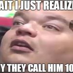 11guy | WAIT I JUST REALIZED... ..WHY THEY CALL HIM 10GUY | image tagged in 11 guy,10 guy,9 guy,the other guys,i just realized,smoke weed everyday | made w/ Imgflip meme maker