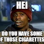 Cokec | HEI; DO YOU HAVE SOME OF THOSE CIGARETTES? | image tagged in cokec | made w/ Imgflip meme maker