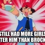 Pokemon | STILL HAD MORE GIRLS AFTER HIM THAN BROCK :D | image tagged in pokemon | made w/ Imgflip meme maker