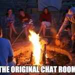 campfire | THE ORIGINAL CHAT ROOM | image tagged in campfire | made w/ Imgflip meme maker
