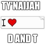 I LOVE MY STALKER | TY'NAIJAH; D AND T | image tagged in i love my stalker | made w/ Imgflip meme maker