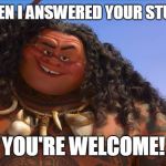 Moana Maui Welcome | I WAS RUDE WHEN I ANSWERED YOUR STUPID QUESTION? YOU'RE WELCOME! | image tagged in moana maui welcome | made w/ Imgflip meme maker