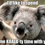 Koala pickup lines | I'd like to spend; some KOALA-ty time with you | image tagged in koala,bad puns,pickup lines | made w/ Imgflip meme maker