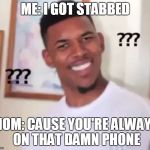 confused black guy | ME: I GOT STABBED; MOM: CAUSE YOU'RE ALWAYS ON THAT DAMN PHONE | image tagged in confused black guy | made w/ Imgflip meme maker
