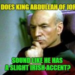 Jordanian Leprechaun  | WHY DOES KING ABDULLAH OF JORDAN; SOUND LIKE HE HAS A SLIGHT IRISH ACCENT? | image tagged in thinking hard,memes,picard wtf,jordan,irish guy | made w/ Imgflip meme maker