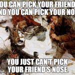 Picking friends and noses | YOU CAN PICK YOUR FRIENDS AND YOU CAN PICK YOUR NOSE; YOU JUST CAN'T PICK YOUR FRIEND'S NOSE. | image tagged in wise mountain man,words of wisdom,funny,memes,lolz,mountain man | made w/ Imgflip meme maker
