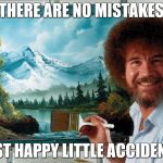 Bob Ross Week (A Lafonso Event) | THERE ARE NO MISTAKES; JUST HAPPY LITTLE ACCIDENTS | image tagged in bob ross | made w/ Imgflip meme maker