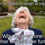 Elderly woman laughing LOL | Never be afraid to laugh at yourself. Why let everyone else have all the fun? | image tagged in elderly woman laughing lol | made w/ Imgflip meme maker
