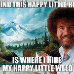 Bob Ross Week (A Lafonso Event) | BEHIND THIS HAPPY LITTLE ROCK; IS WHERE I HIDE MY HAPPY LITTLE WEED | image tagged in bob ross | made w/ Imgflip meme maker