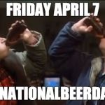 strange brew screenshot | FRIDAY APRIL 7; #NATIONALBEERDAY | image tagged in strange brew screenshot | made w/ Imgflip meme maker