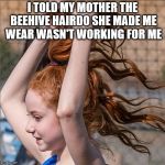 Francesca Capaldi's Ponytail | I TOLD MY MOTHER THE BEEHIVE HAIRDO SHE MADE ME WEAR WASN'T WORKING FOR ME | image tagged in francesca capaldi,from her instagram page,caption this | made w/ Imgflip meme maker