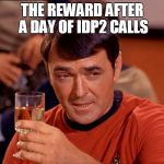 Scottie Star Trek After 5 pm | THE REWARD AFTER A DAY OF IDP2 CALLS | image tagged in scottie star trek after 5 pm | made w/ Imgflip meme maker