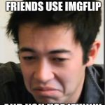 The difference between ifunny and imgflip | WHEN ALL OF YOUR FRIENDS USE IMGFLIP; AND YOU USE IFUNNY | image tagged in ifunny,imgflip users | made w/ Imgflip meme maker