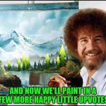 Bob gives out some happy little up-votes for Bob Ross Week | AND NOW WE'LL PAINT IN A FEW MORE HAPPY LITTLE UPVOTES | image tagged in bob ross,bob ross week,upvotes,upvote week | made w/ Imgflip meme maker