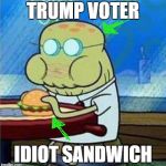 Trump voter, idiot sandwich | TRUMP VOTER; IDIOT SANDWICH | image tagged in eating alone at krusty krab,trump,voters,idiot,sandwich | made w/ Imgflip meme maker